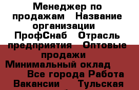 Менеджер по продажам › Название организации ­ ПрофСнаб › Отрасль предприятия ­ Оптовые продажи › Минимальный оклад ­ 30 000 - Все города Работа » Вакансии   . Тульская обл.